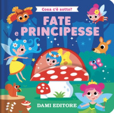 Dami Editore - Fate E Principesse. Cosa C'è Sotto? Ediz. Colori