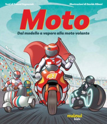 Moto. Dal Modello a Vapore alla Moto Volante Ediz. Illustrata