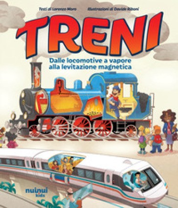 Treni. Dalle Locomotive a Vapore alla Levitazione Magnetica. Ediz. a Colori