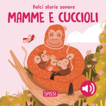 Mamme E Cuccioli. Dolci Storie Sonore. Ediz. a Colori