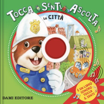 Dami Editore - La Città. Tocca, Senti, Ascolta. Ediz. Colori