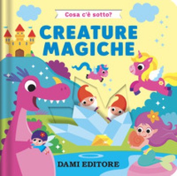 Dami Editore - Creature Magiche. Cosa C'è Sotto? Ediz. Colori