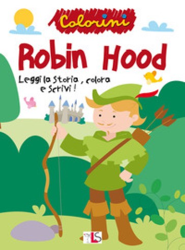 LS Editrice - Robin Hood. Leggi, Colora E Scrivi! Ediz. Illustrata